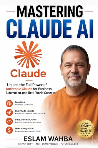 MASTERING CLAUDE AI : The Ultimate Human-Friendly Guide to Unlocking the Full Power of Anthropic's Claude Models (Claude AI Mastery Series: Build, Automate, and Scale Intelligent Systems Book 1)