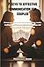 7 KEYS TO EFFECTIVE COMMUNICATION FOR COUPLES: Proven strategies to end mis-understandings, resolve conflict peacefully, deepen Emotional intimacy, and build a stronger loving partnership
