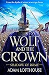 Wolf and the Crown: Discover an action-packed historical epic of power, intrigue and bloodshed (Shadow of Rome Book 2)