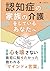 認知症の家族の介護をしているあなたへ: 介護で心を壊さない最初に知りたかった救われる「マインドと言葉」 (Japanese Edition)