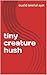 tiny creature hush