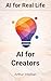 AI for Creators: Create Content Faster for YouTube, Blogs, Social Media, and Digital Products (AI for Real Life Book 6)