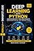 Deep Learning with Python: Hands-On Guide with 10 Real-World Projects | Neural Networks, CNN, RNN, LSTM, TensorFlow & PyTorch (2026 Edition)