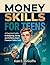 MONEY SKILLS FOR TEENS: A Practical Guide to Budgeting, Saving Money, and Building Smart Financial Habits Early