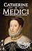 Catherine de Medici: A Life from Beginning to End (Biographies of French Royalty)