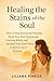 Healing the Stains of the Soul: How to Heal Emotional Wounds, Break Free from Trauma and Limiting Beliefs, and Reclaim Your Inner Power to Build a Life of Purpose