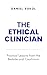 The Ethical Clinician: Practical Lessons from the Bedside and Courtroom