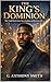 The King’s Dominion: How Truth Breaks Chains, Raises Kingdoms, and Resurrects Life