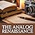 The Analog Renaissance: A Complete Guide to Slow Living, Intentional Craft and the Joy of Disconnecting from Digital