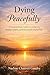 Dying Peacefully: A Compassionate Guide to Letting Go. Finding Comfort, and Embracing the End of Life