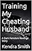 Training My Cheating Husband: A Dark Femdom Revenge Story (The Cheating Husband Training Series Book 2)