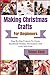 Making Christmas Crafts For Beginners: Step-By-Step Projects To Create Handmade Holiday Decorations And Gifts With Ease