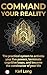 COMMAND YOUR REALITY : The practical system to activate your five powers, terminate cognitive loops, and become the constructor of your life