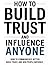 How to Build Trust and Influence Anyone: How to Communicate Better, Build Trust, and Win People Naturally