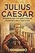 Julius Caesar: An Enthralling Guide to the Conquest, Power, and Assassination of Rome's Eternal Dictator (Ancient Roman History)
