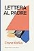 LETTERA AL PADRE di FRANZ KAFKA: Edizione critica con testo integrale, introduzione biografica, note analitiche, conclusioni tematiche e PDF ... grafica approfondita (Italian Edition)