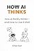 HOW AI THINKS: How AI Really Works—and How to Use It Well