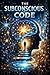 The Subconscious Code : Unlocking the Hidden Programming of Your Mind