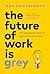 The Future of Work Is Grey by Dan Pontefract The Future of Work Is Grey by Dan Pontefract