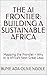 THE AI FRONTIER: BUILDING A SUSTAINABLE AFRICA: Mapping the Frontier – Why AI is Africa’s Next Great Leap