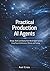 Practical Production Ai Agents: Design, Build, and Deploy Real-World Agent Systems Using Proven Architectures, Memory, and Tooling