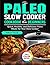 The Paleo Slow Cooker Cookbook for Beginners: Quick, Healthy, and Delicious Paleo Meals for Your Slow Cooker