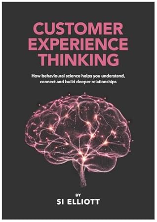 Customer Experience Thinking: How behavioural science helps you understand, connect and build deeper relationships