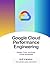 GCP Performance Engineering Handbook: Design, Optimize, Tune, and Scale Cloud Workloads (Data Science, ML, GenAI & Agentic AI)
