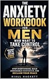The Anxiety Workbook for Men Who Want to Take Control: Stop Overthinking, Build Unshakable Confidence, and Reclaim Your Peace