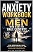 The Anxiety Workbook for Men Who Want to Take Control: Stop Overthinking, Build Unshakable Confidence, and Reclaim Your Peace