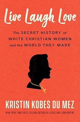 Live Laugh Love: The Secret History of White Christian Women and the World They Made