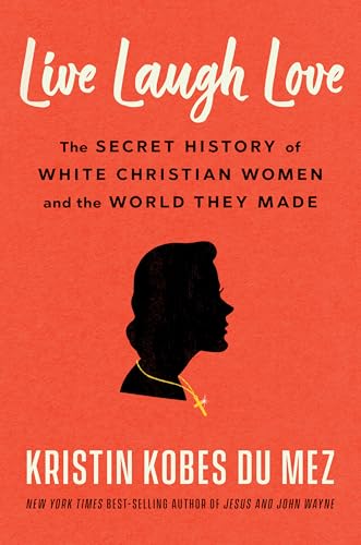 Live Laugh Love: The Secret History of White Christian Women and the World They Made (Hardcover)
