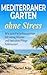 Mediterraner Garten ohne Stress: Wie dein Ferienhausgarten mit wenig Wasser und fast ohne Pflege funktioniert (German Edition)
