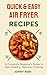Quick & Easy Air Fryer Recipes : A Complete Beginner’s Guide to Fast, Healthy, Delicious Cooking