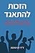 הזכות להתאגד: המדריך השלם להכרת עולם העבודה המאורגנת (Hebrew Edition)