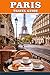 PARIS TRAVEL GUIDE 2026: Insider Itineraries, Hidden Neighbourhoods, Iconic Landmarks, Food Markets, Museums, Romantic Walks, and Smart Travel Tips ... Explorers Seeking the True Paris Experience