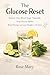 The Glucose Reset: Balance Your Blood Sugar Naturally, Stop Glucose Spikes, Boost Energy, and Lose Weight in 30 Days