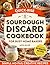 Quick-Rise Sourdough Discard Cookbook: Simple, No-Fail Creative Recipes for Busy Home Bakers—Use Any Discard, Anytime. Add Just a Few Ingredients & Bake Delicious Family Meals, Snacks & Sweet Treats