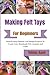 Making Felt Toys For Beginners: Step-By-Step Patterns And Simple Projects To Create Cute, Handmade Felt Animals And Crafts