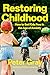 Restoring Childhood: How to Set Kids Free in the Age of Anxiety