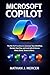 MICROSOFT COPILOT: The No-Fluff Handbook to Automate Your Workflow, Reclaim Your Day, and Lead with AI Across Word, Excel, Teams & More