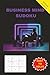 BUSINESS MIND SUDOKU: A Puzzle Collection for Individual Entrepreneurs, Company Professionals, Traders, Employers, Employees, Office Workers, Sales ... 50 Plus Puzzles with solutions included
