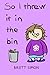 So I threw it in the bin