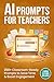 AI Prompts for Teachers: 200+ Classroom-Ready Prompts to Save Time, Create Lessons, Improve Communication, and Boost Student Engagement: A Practical Prompt Guide for Teacher Productivity
