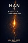 Han: The Korean Art of Turning Pain into Power: How Collective Grief Becomes Creative Fuel — and What It Teaches About Resilience (The Korean Wisdom Series)