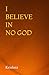 I BELIEVE IN NO GOD