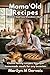 Mama’s Old Recipes: Comfort Food from Grandma’s Kitchen: Classic Family Recipes, Timeless Homemade Meals & Nostalgic Dishes Everyone Will Love