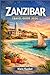ZANZIBAR Travel Guide 2026: From arrival to departure, build a smooth journey with packing lists, safety guidance, seasonal insights, and accommodation options for every budget