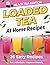 Loaded Tea Recipes at Home: 26 Easy Black Tea Drink Recipes Using Flavor Packets to Make Your Own Loaded Teas at Home – Fun, Affordable & Beginner-Friendly
