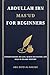 Abdullah ibn Mas'ud for Beginners: Understanding His Life, Quran Recitation, and Role in Islamic History (Companions of the Prophet: Beginner's Guides ... and Legacy of Islam's Greatest Figures)